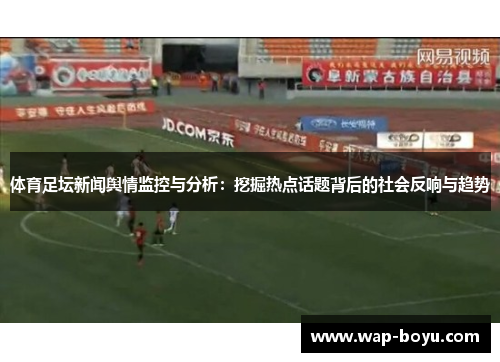 体育足坛新闻舆情监控与分析：挖掘热点话题背后的社会反响与趋势