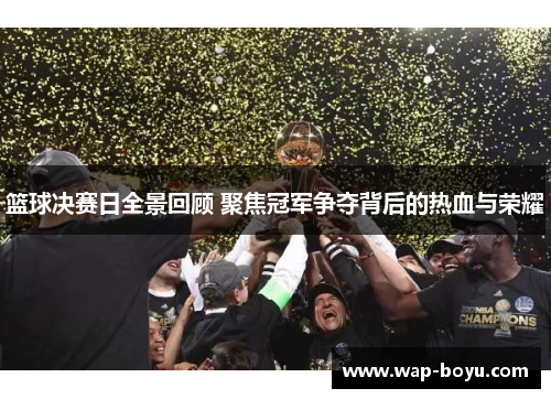 篮球决赛日全景回顾 聚焦冠军争夺背后的热血与荣耀