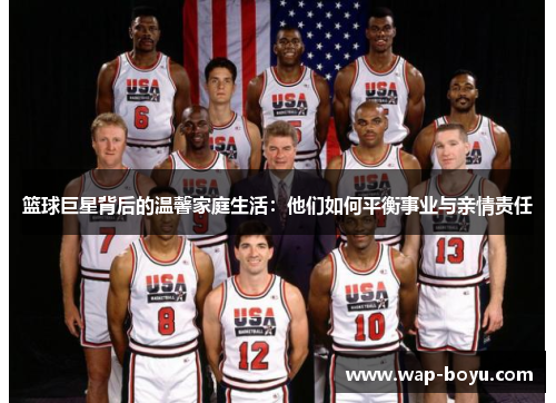 篮球巨星背后的温馨家庭生活：他们如何平衡事业与亲情责任