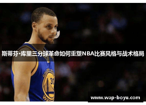 斯蒂芬·库里三分球革命如何重塑NBA比赛风格与战术格局