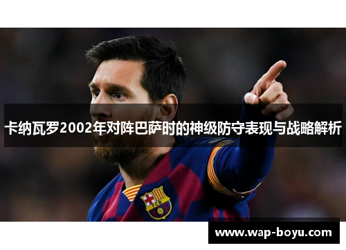 卡纳瓦罗2002年对阵巴萨时的神级防守表现与战略解析