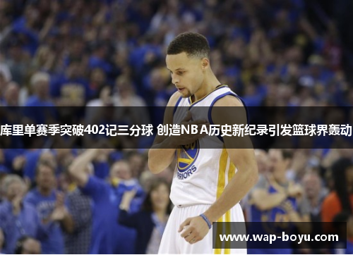 库里单赛季突破402记三分球 创造NBA历史新纪录引发篮球界轰动