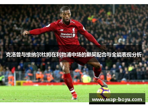 克洛普与维纳尔杜姆在利物浦中场的默契配合与全能表现分析