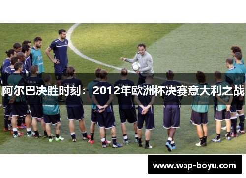 阿尔巴决胜时刻：2012年欧洲杯决赛意大利之战