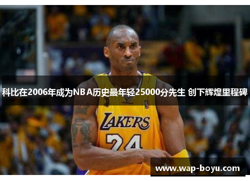 科比在2006年成为NBA历史最年轻25000分先生 创下辉煌里程碑