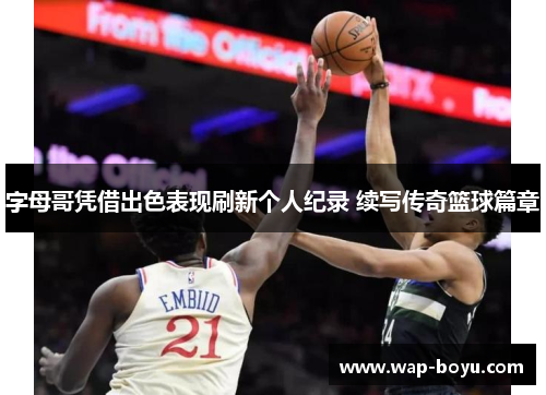 字母哥凭借出色表现刷新个人纪录 续写传奇篮球篇章