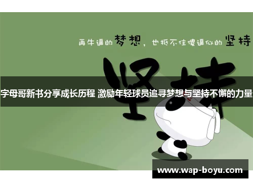 字母哥新书分享成长历程 激励年轻球员追寻梦想与坚持不懈的力量