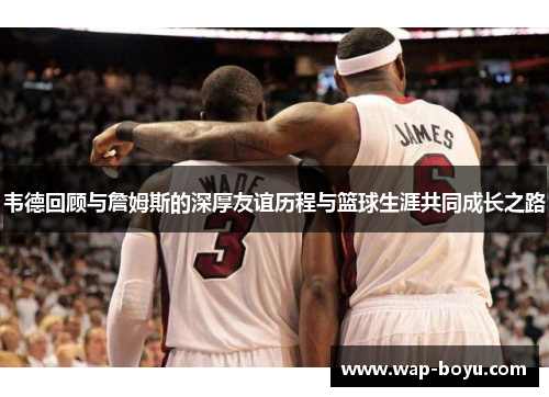 韦德回顾与詹姆斯的深厚友谊历程与篮球生涯共同成长之路