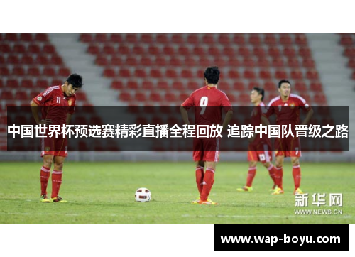 中国世界杯预选赛精彩直播全程回放 追踪中国队晋级之路