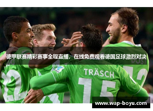 德甲联赛精彩赛事全程直播，在线免费观看德国足球激烈对决
