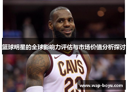 篮球明星的全球影响力评估与市场价值分析探讨