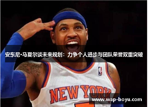 安东尼·马夏尔谈未来规划：力争个人进步与团队荣誉双重突破