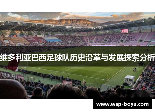 维多利亚巴西足球队历史沿革与发展探索分析