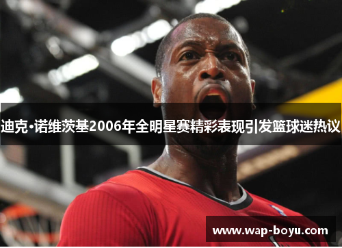 迪克·诺维茨基2006年全明星赛精彩表现引发篮球迷热议