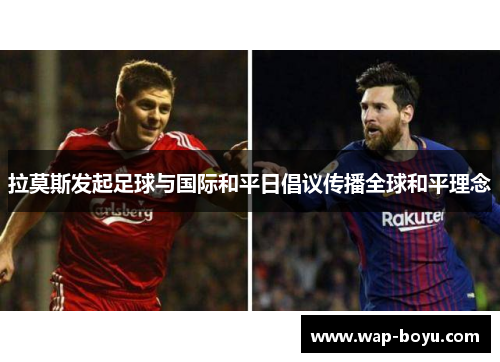 拉莫斯发起足球与国际和平日倡议传播全球和平理念