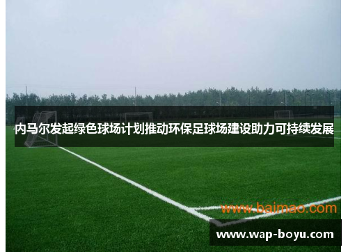 内马尔发起绿色球场计划推动环保足球场建设助力可持续发展