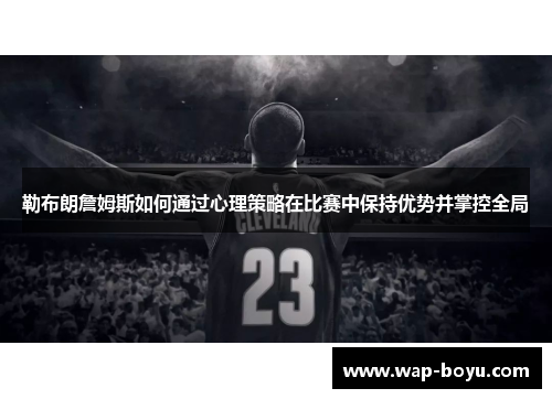 勒布朗詹姆斯如何通过心理策略在比赛中保持优势并掌控全局