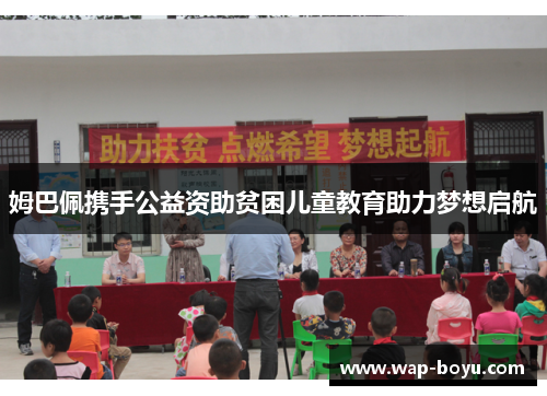 姆巴佩携手公益资助贫困儿童教育助力梦想启航
