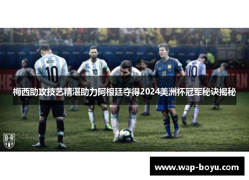 梅西助攻技艺精湛助力阿根廷夺得2024美洲杯冠军秘诀揭秘