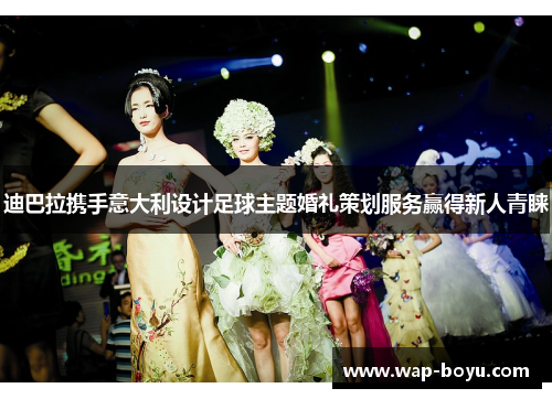 迪巴拉携手意大利设计足球主题婚礼策划服务赢得新人青睐