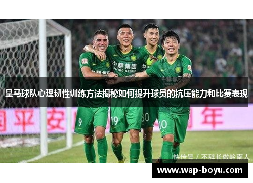 皇马球队心理韧性训练方法揭秘如何提升球员的抗压能力和比赛表现