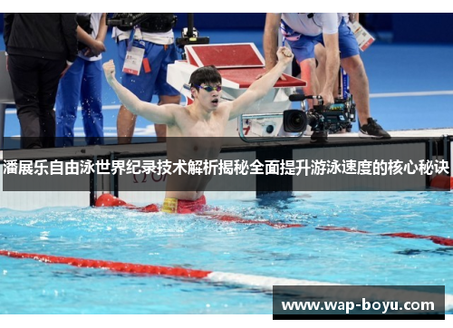 潘展乐自由泳世界纪录技术解析揭秘全面提升游泳速度的核心秘诀