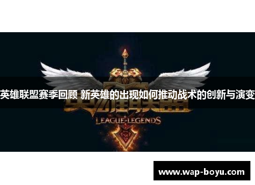 英雄联盟赛季回顾 新英雄的出现如何推动战术的创新与演变
