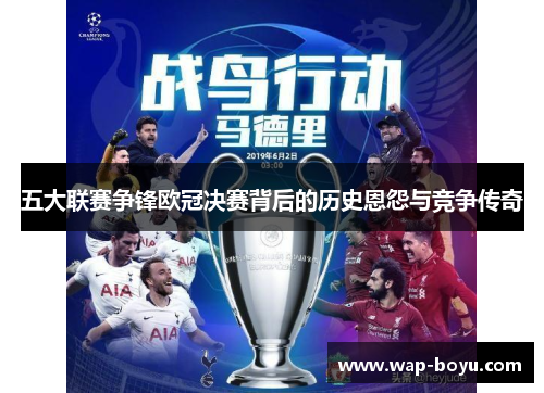五大联赛争锋欧冠决赛背后的历史恩怨与竞争传奇