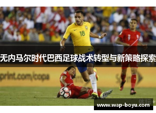 无内马尔时代巴西足球战术转型与新策略探索