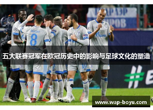 五大联赛冠军在欧冠历史中的影响与足球文化的塑造