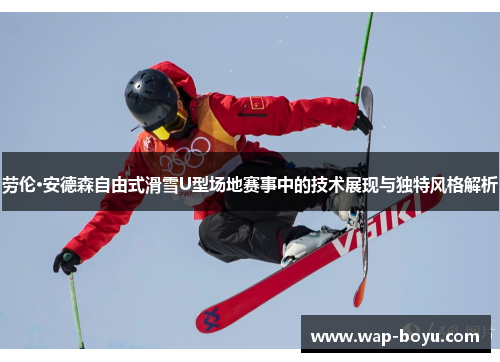 劳伦·安德森自由式滑雪U型场地赛事中的技术展现与独特风格解析