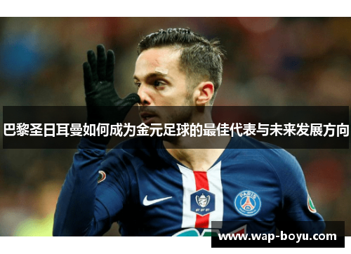 巴黎圣日耳曼如何成为金元足球的最佳代表与未来发展方向
