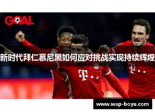 新时代拜仁慕尼黑如何应对挑战实现持续辉煌