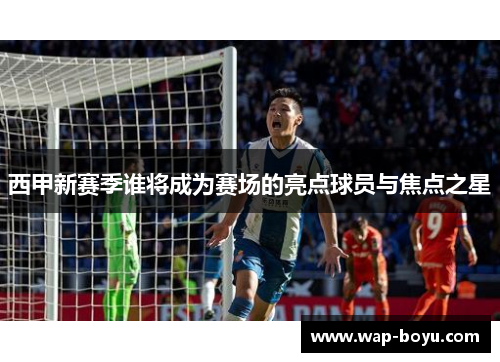 西甲新赛季谁将成为赛场的亮点球员与焦点之星