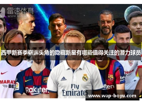 西甲新赛季崭露头角的隐藏新星有哪些值得关注的潜力球员