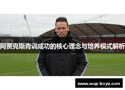 阿贾克斯青训成功的核心理念与培养模式解析