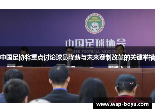 中国足协将重点讨论球员降薪与未来赛制改革的关键举措