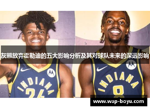 灰熊放弃霍勒迪的五大影响分析及其对球队未来的深远影响