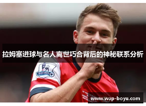 拉姆塞进球与名人离世巧合背后的神秘联系分析