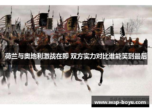 荷兰与奥地利激战在即 双方实力对比谁能笑到最后
