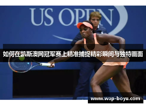 如何在凯斯澳网冠军赛上精准捕捉精彩瞬间与独特画面