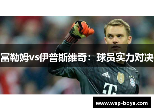 富勒姆vs伊普斯维奇：球员实力对决