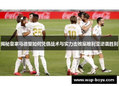揭秘皇家马德里如何凭借战术与实力击败塞维利亚逆袭胜利