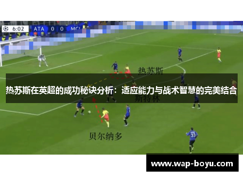 热苏斯在英超的成功秘诀分析：适应能力与战术智慧的完美结合