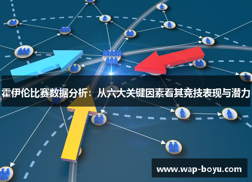 霍伊伦比赛数据分析：从六大关键因素看其竞技表现与潜力