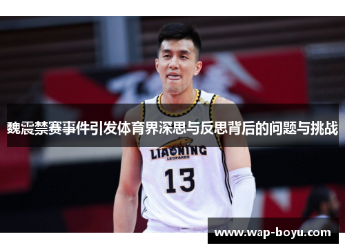魏震禁赛事件引发体育界深思与反思背后的问题与挑战