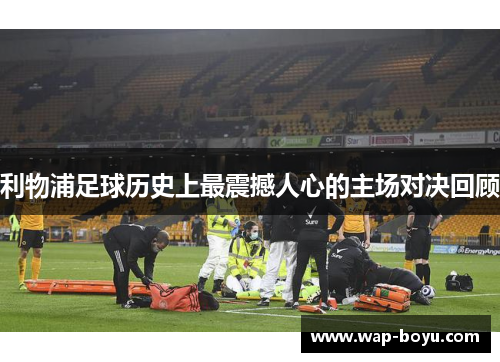 利物浦足球历史上最震撼人心的主场对决回顾