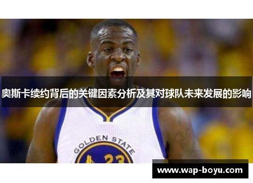 奥斯卡续约背后的关键因素分析及其对球队未来发展的影响