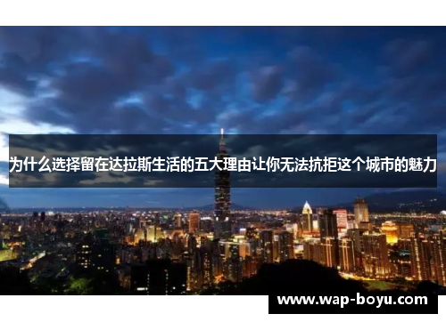 为什么选择留在达拉斯生活的五大理由让你无法抗拒这个城市的魅力