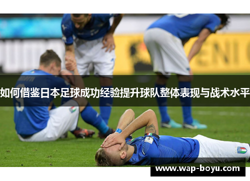 如何借鉴日本足球成功经验提升球队整体表现与战术水平
